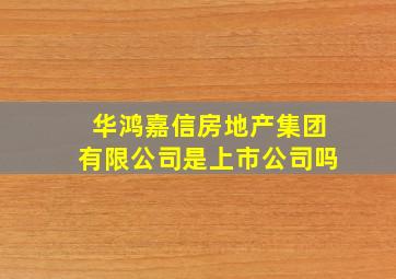 华鸿嘉信房地产集团有限公司是上市公司吗