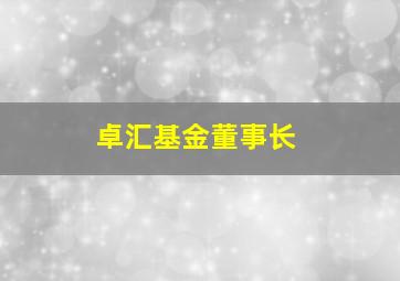 卓汇基金董事长