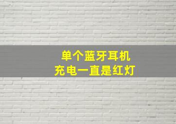 单个蓝牙耳机充电一直是红灯