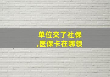 单位交了社保,医保卡在哪领