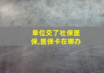 单位交了社保医保,医保卡在哪办