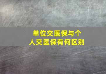 单位交医保与个人交医保有何区别