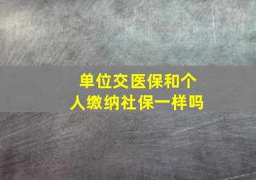 单位交医保和个人缴纳社保一样吗