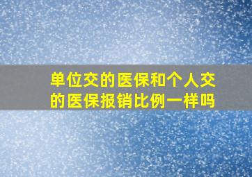 单位交的医保和个人交的医保报销比例一样吗