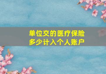 单位交的医疗保险多少计入个人账户