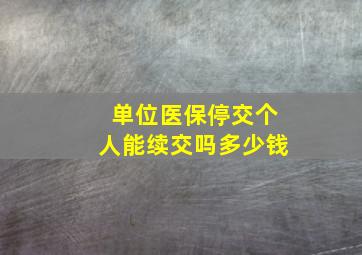 单位医保停交个人能续交吗多少钱