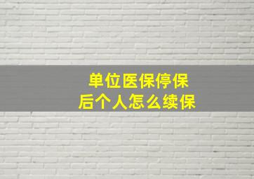 单位医保停保后个人怎么续保