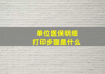 单位医保明细打印步骤是什么