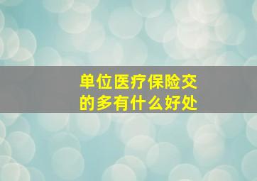 单位医疗保险交的多有什么好处