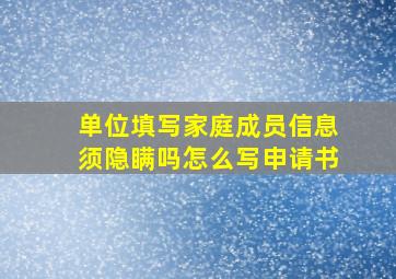 单位填写家庭成员信息须隐瞒吗怎么写申请书