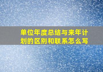 单位年度总结与来年计划的区别和联系怎么写