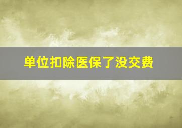 单位扣除医保了没交费