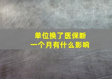 单位换了医保断一个月有什么影响