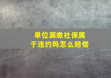 单位漏缴社保属于违约吗怎么赔偿