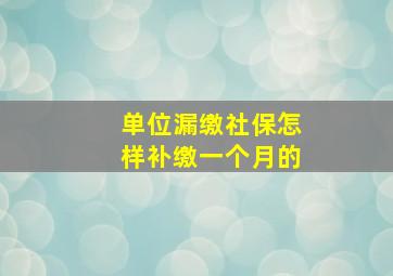 单位漏缴社保怎样补缴一个月的