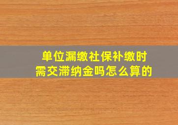 单位漏缴社保补缴时需交滞纳金吗怎么算的