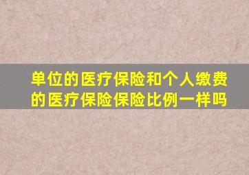 单位的医疗保险和个人缴费的医疗保险保险比例一样吗