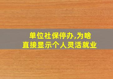 单位社保停办,为啥直接显示个人灵活就业