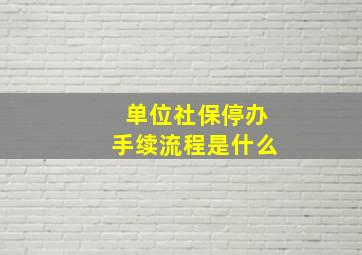 单位社保停办手续流程是什么