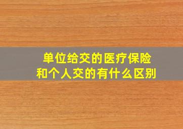 单位给交的医疗保险和个人交的有什么区别