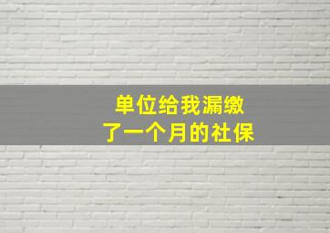 单位给我漏缴了一个月的社保