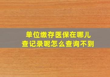 单位缴存医保在哪儿查记录呢怎么查询不到