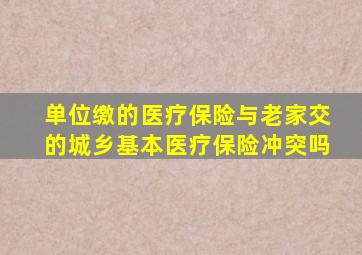 单位缴的医疗保险与老家交的城乡基本医疗保险冲突吗