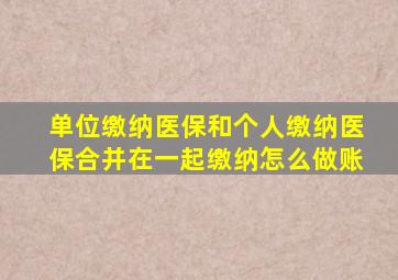 单位缴纳医保和个人缴纳医保合并在一起缴纳怎么做账