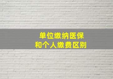 单位缴纳医保和个人缴费区别