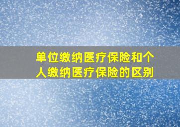 单位缴纳医疗保险和个人缴纳医疗保险的区别