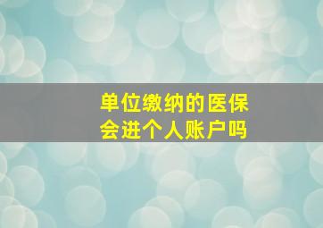 单位缴纳的医保会进个人账户吗