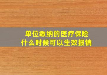 单位缴纳的医疗保险什么时候可以生效报销