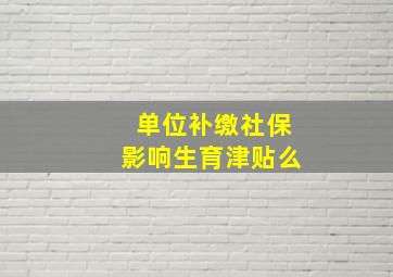 单位补缴社保影响生育津贴么