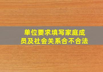 单位要求填写家庭成员及社会关系合不合法