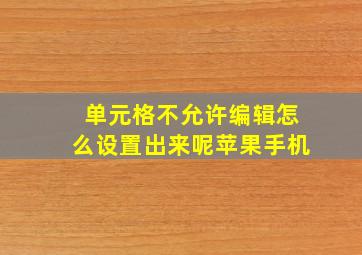 单元格不允许编辑怎么设置出来呢苹果手机