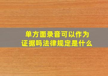 单方面录音可以作为证据吗法律规定是什么