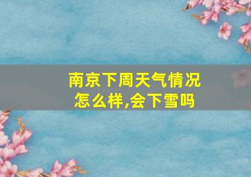 南京下周天气情况怎么样,会下雪吗