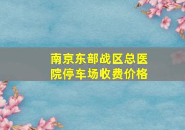 南京东部战区总医院停车场收费价格