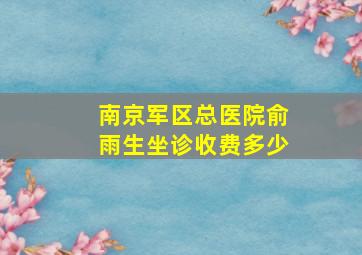 南京军区总医院俞雨生坐诊收费多少