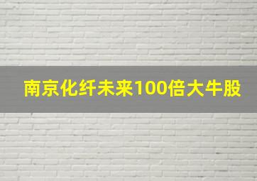 南京化纤未来100倍大牛股