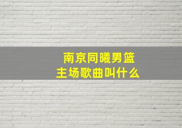 南京同曦男篮主场歌曲叫什么