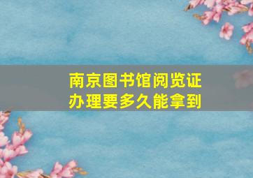 南京图书馆阅览证办理要多久能拿到