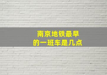 南京地铁最早的一班车是几点