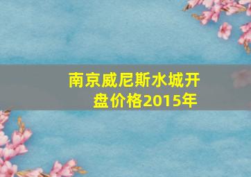 南京威尼斯水城开盘价格2015年