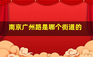 南京广州路是哪个街道的