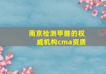 南京检测甲醛的权威机构cma资质