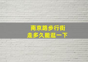 南京路步行街走多久能逛一下