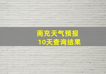 南充天气预报10天查询结果