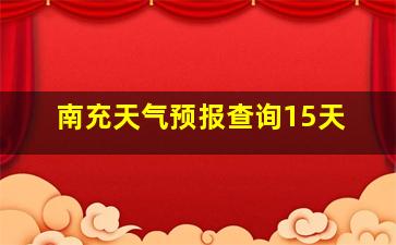 南充天气预报查询15天