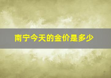 南宁今天的金价是多少